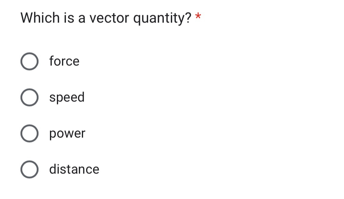 Which is a vector quantity? *
force
speed
power
distance