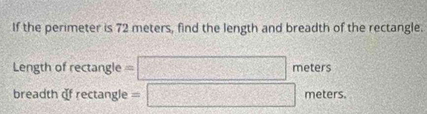 If the perimeter is 72 meters, find the length and breadth of the rectangle. 
Length of rectangle = : □ r n eters 
breadth of rectangle =□ meters.