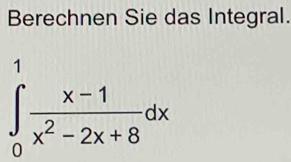 Berechnen Sie das Integral.
∈tlimits _0^(1frac x-1)x^2-2x+8dx