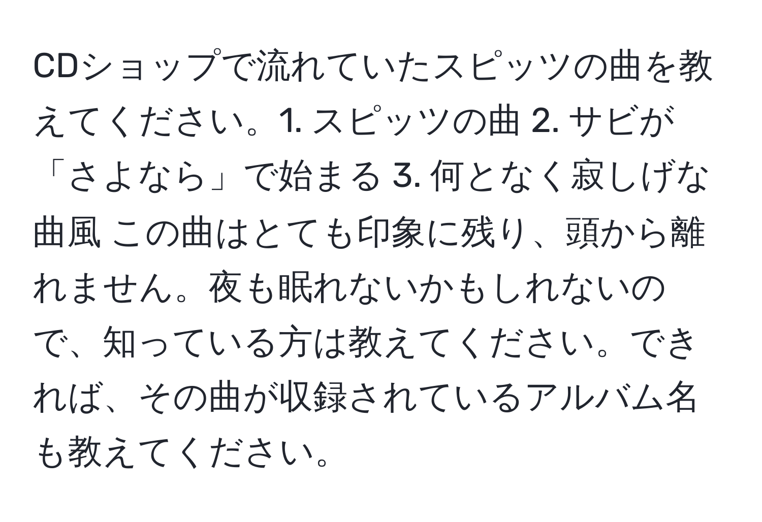 CDショップで流れていたスピッツの曲を教えてください。1. スピッツの曲 2. サビが「さよなら」で始まる 3. 何となく寂しげな曲風 この曲はとても印象に残り、頭から離れません。夜も眠れないかもしれないので、知っている方は教えてください。できれば、その曲が収録されているアルバム名も教えてください。