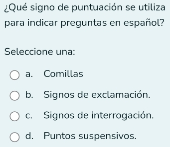 ¿Qué signo de puntuación se utiliza
para indicar preguntas en español?
Seleccione una:
a. Comillas
b. Signos de exclamación.
c. Signos de interrogación.
d. Puntos suspensivos.