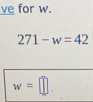 ve for w.
271-w=42
w=□