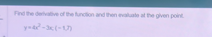 Find the derivative of the function and then evaluate at the given point.
y=4x^2-3x; (-1,7)