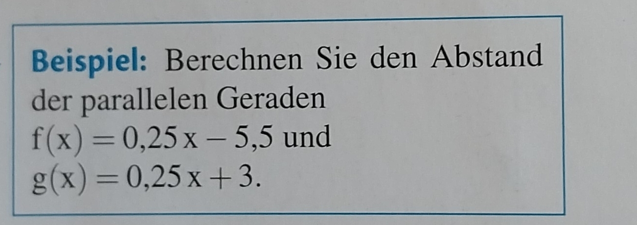 Beispiel: Berechnen Sie den Abstand
der parallelen Geraden
f(x)=0,25x-5,5 und
g(x)=0,25x+3.