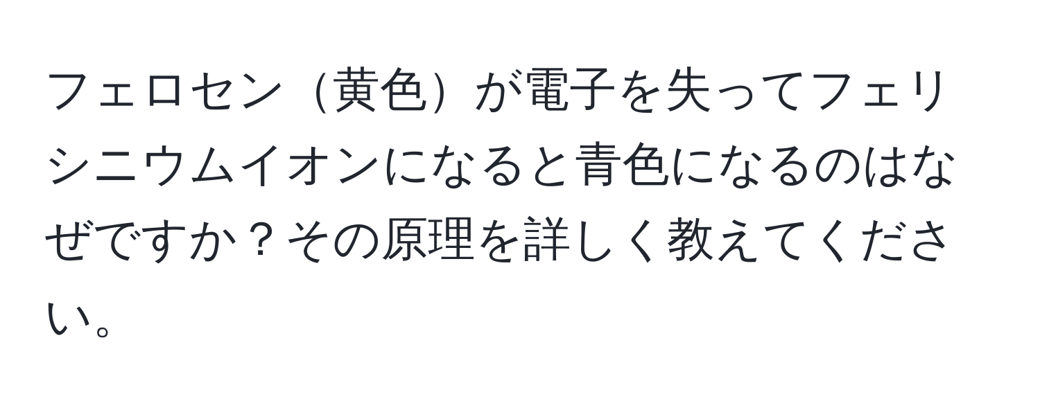 フェロセン黄色が電子を失ってフェリシニウムイオンになると青色になるのはなぜですか？その原理を詳しく教えてください。