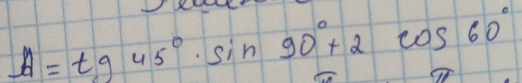 A=tg45°· sin 90°+2cos 60°