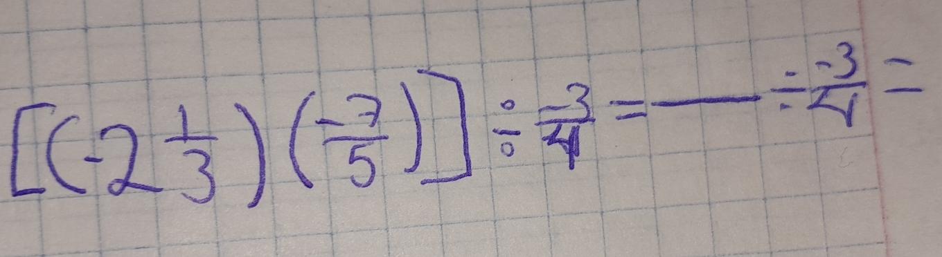 [(-2 1/3 )( (-7)/5 )]/  (-3)/4 =frac /  (-3)/4 =