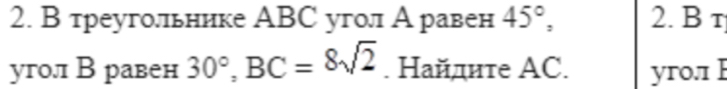 В треуголльнике АBС угол Аравен 45°, 2. B r 
уго.л В равен 30°, BC=8sqrt(2). Найдиτе ΑC. yro.1 E