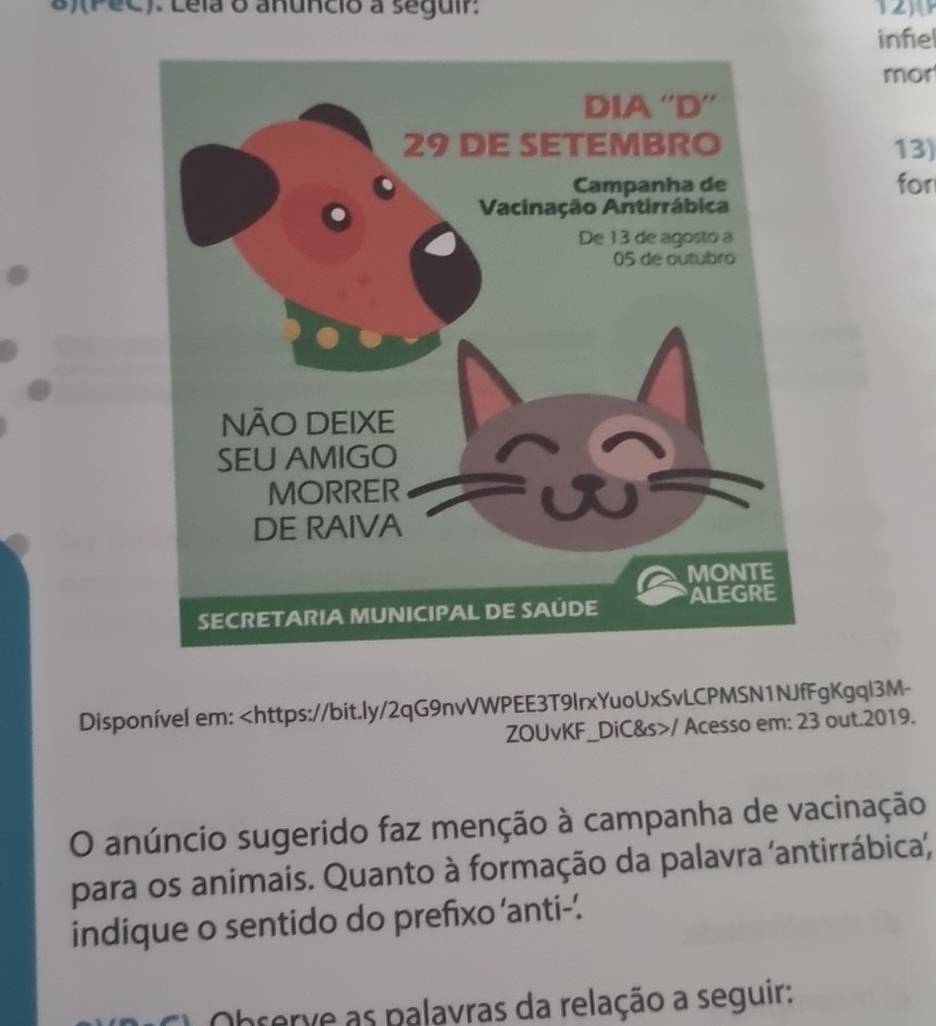 (PéC). Léla o anuncio a seguir. 
infel 
mor 
13) 
for 
Disponível em: / Acesso em: 23 out.2019. 
O anúncio sugerido faz menção à campanha de vacinação 
para os animais. Quanto à formação da palavra 'antirrábica, 
indique o sentido do prefixo ‘anti-'. 
C Obrerve as palavras da relação a seguir: