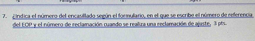 Paragraph 
7. ¿índica el número del encasillado según el formulario, en el que se escribe el número de referencia 
del EOP y el número de reclamación cuando se realiza una reclamación de ajuste, 3 pts.