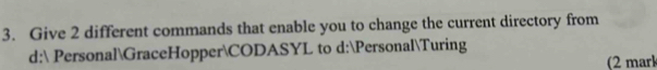 Give 2 different commands that enable you to change the current directory from 
d: PersonalGraceHopperCODASYL to d:PersonalTuring 
(2 mark