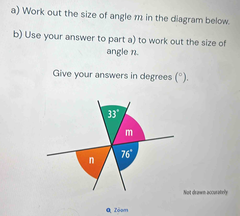 Work out the size of angle m in the diagram below.
b) Use your answer to part a) to work out the size of
angle n.
Give your answers in degrees (^circ ).
Not drawn accurately
Zoom