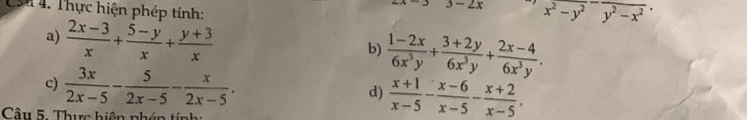 Că4 4. Thực hiện phép tính:
3-2x x^2-y^2-frac y^2-x^2. 
a)  (2x-3)/x + (5-y)/x + (y+3)/x 
b)  (1-2x)/6x^3y + (3+2y)/6x^3y + (2x-4)/6x^3y . 
c)  3x/2x-5 - 5/2x-5 - x/2x-5 .  (x+1)/x-5 - (x-6)/x-5 - (x+2)/x-5 . 
d) 
Câu 5. Thực hiện nhén tín