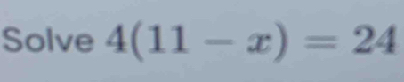 Solve 4(11-x)=24