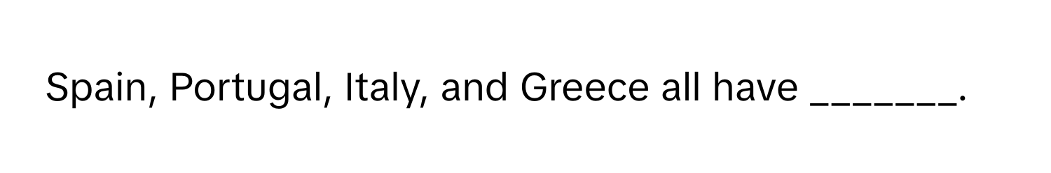 Spain, Portugal, Italy, and Greece all have _______.