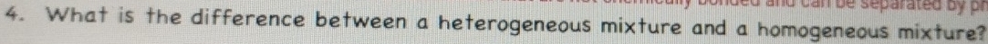 can be separated b y r 
4. What is the difference between a heterogeneous mixture and a homogeneous mixture?