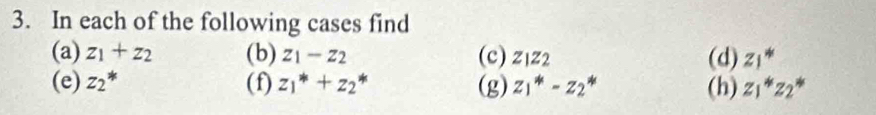 In each of the following cases find 
(a) z_1+z_2 (b) z_1-z_2 (c) Z1Z2 (d) z_1^(*
(e) z_2^* (f) z_1^*+z_2^* (g) z_1^*-z_2^* (h) z_1)*z_2*