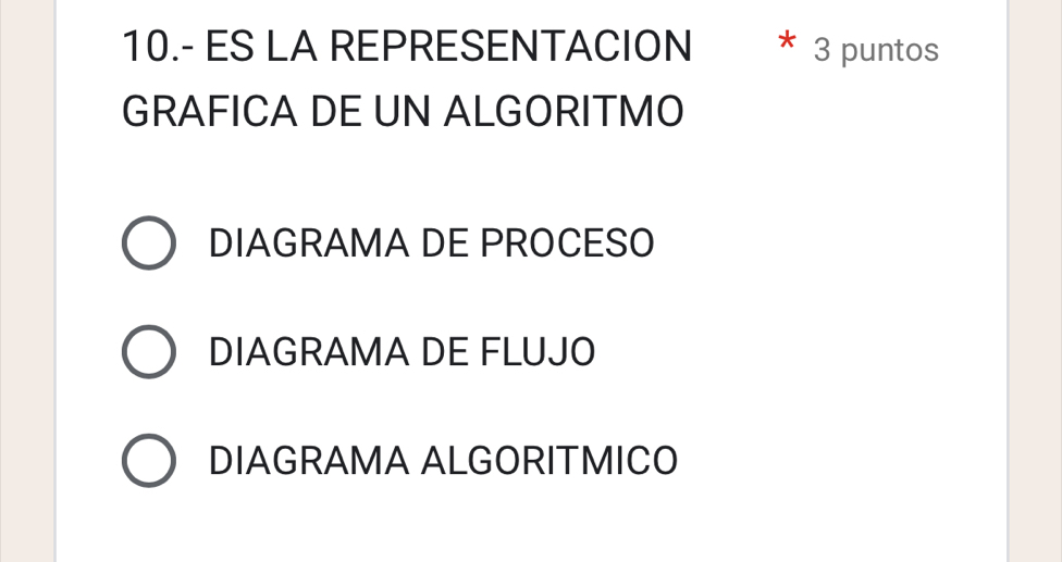 10.- ES LA REPRESENTACION 3 puntos
GRAFICA DE UN ALGORITMO
DIAGRAMA DE PROCESO
DIAGRAMA DE FLUJO
DIAGRAMA ALGORITMICO