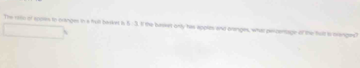 The rasio of apples to oranges to a frult basket is 5:3. If the basket only has apples and oranges, what percentage of the frult is cranges?