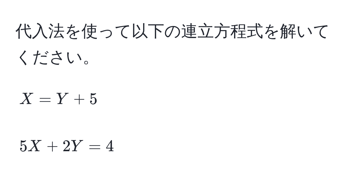 代入法を使って以下の連立方程式を解いてください。  
[
X = Y + 5  
]  
[
5X + 2Y = 4  
]