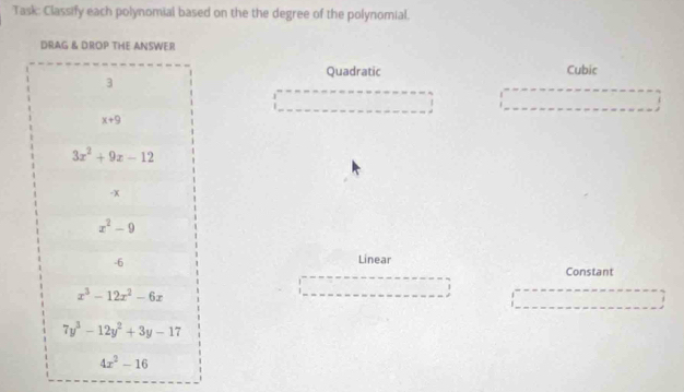 Task: Classify each polynomial based on the the degree of the polynomial.
Quadratic Cubic
_
_
Linear
Constant
_
_
_