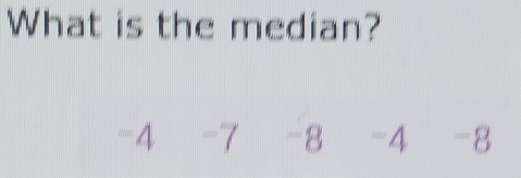 What is the median?
-4 -7 -8 -4 -8