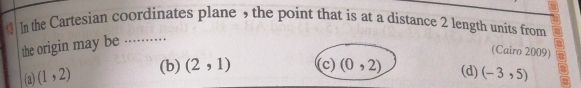 In the Cartesian coordinates plane , the point that is at a distance 2 length units from
the origin may be
: …
(Cairo 2009)
(b) (2,1) (c) (0,2) (d)
(3) (1,2) (-3,5)