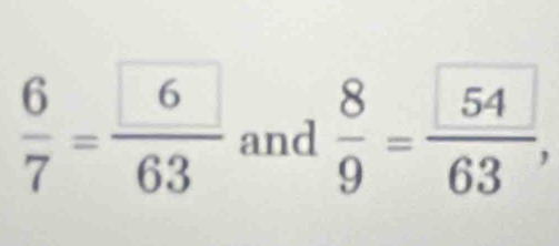  6/7 = 6/63  and  8/9 =frac 5463,