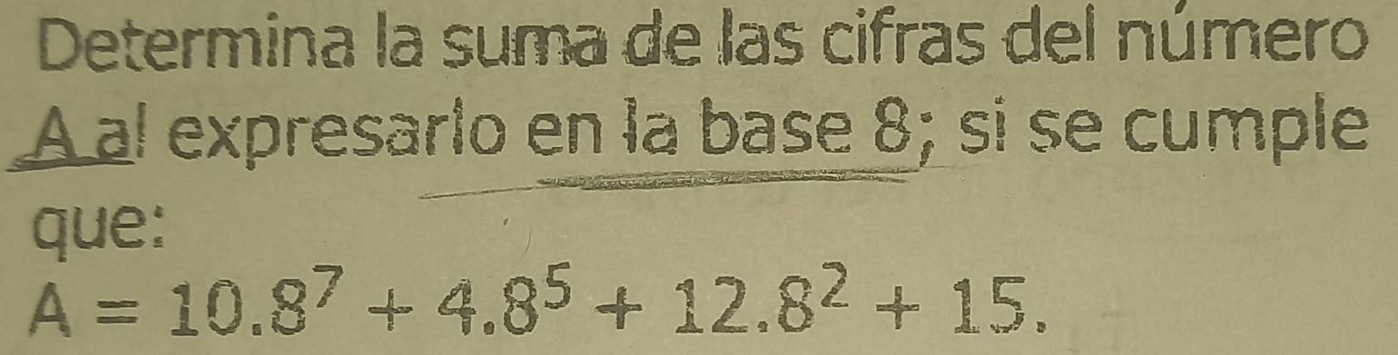 Determina la suma de las cifras del número 
A al expresarlo en la base 8; si se cumple 
que:
A=10.8^7+4.8^5+12.8^2+15.