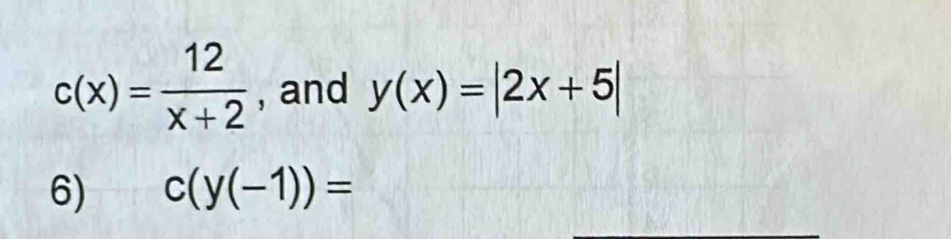 c(x)= 12/x+2  , and y(x)=|2x+5|
6) c(y(-1))=