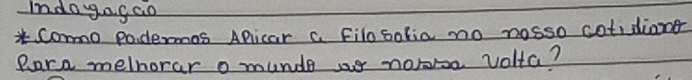 Idoyagao 
*Cormo podemos Aplicar c Filosofia mo nosso cotidiant 
Rara melhorar o munde ae nobse volta?