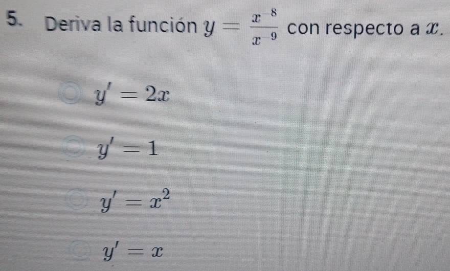 Deriva la función y= (x^(-8))/x^(-9)  con respecto a x.
y'=2x
y'=1
y'=x^2
y'=x