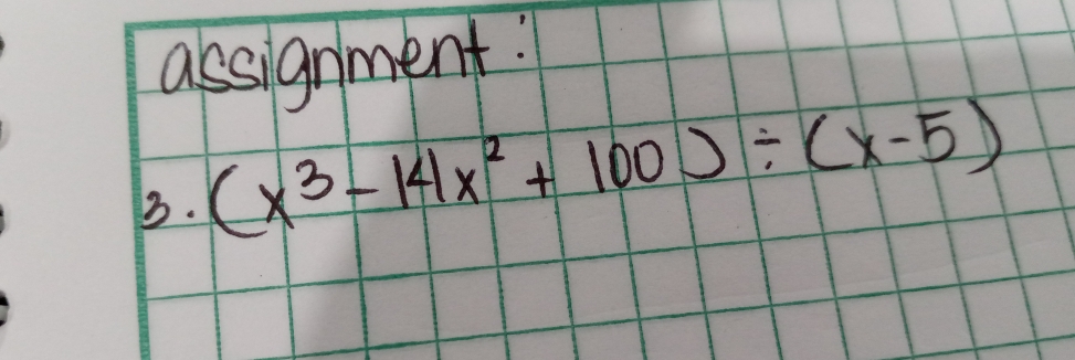 assignment! 
3. (x^3-14x^2+100)/ (x-5)