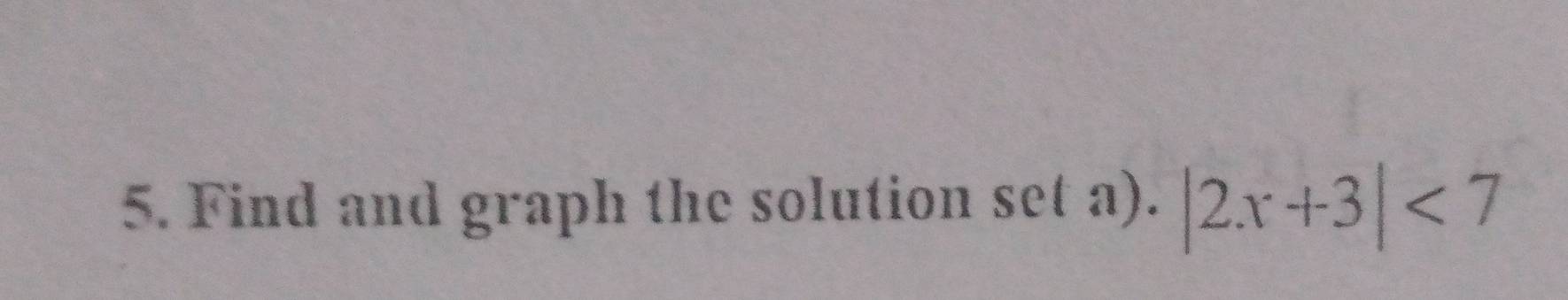 Find and graph the solution set a). |2x+3|<7</tex>