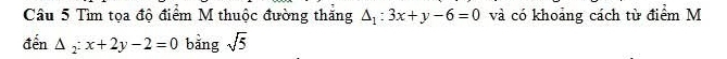 Tìm tọa độ điểm M thuộc đường thăng △ _1:3x+y-6=0 và có khoảng cách từ điểm M 
đến △ _2:x+2y-2=0 bằng sqrt(5)