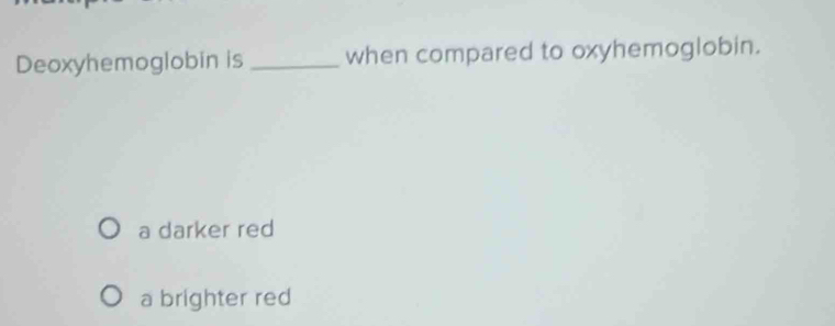 Deoxyhemoglobin is _when compared to oxyhemoglobin.
a darker red
a brighter red