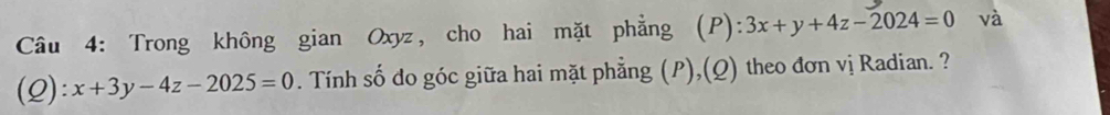 Trong không gian Oxyz, cho hai mặt phẳng (P): 3x+y+4z-2024=0 và
(Q): x+3y-4z-2025=0. Tính số đdo góc giữa hai mặt phẳng (P),(Q) theo đơn vị Radian. ?