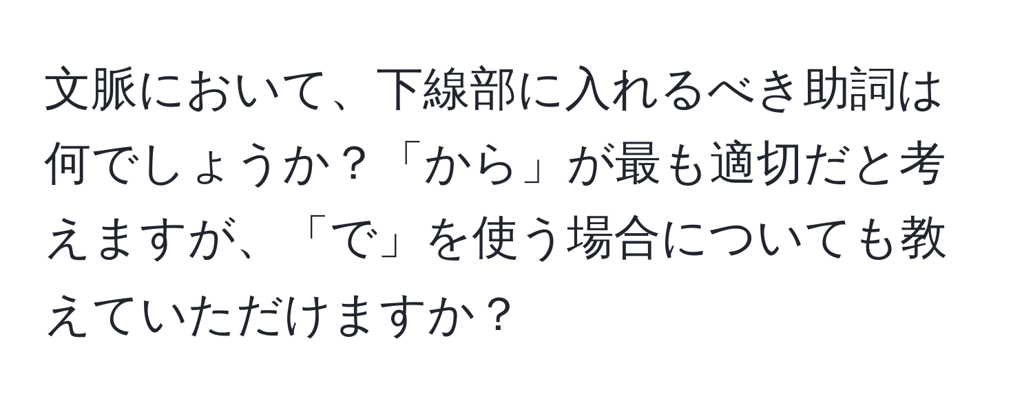 文脈において、下線部に入れるべき助詞は何でしょうか？「から」が最も適切だと考えますが、「で」を使う場合についても教えていただけますか？