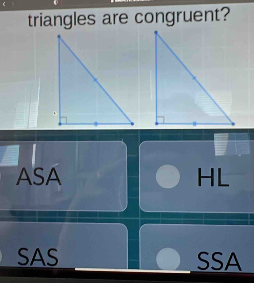 triangles are congruent?
ASA HL
SAS
SSA