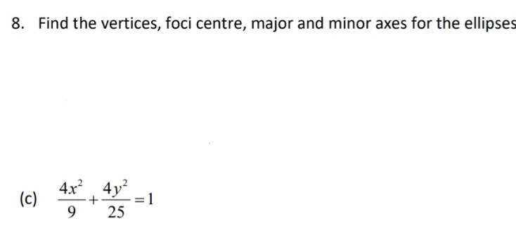 Find the vertices, foci centre, major and minor axes for the ellipses 
(c)  4x^2/9 + 4y^2/25 =1