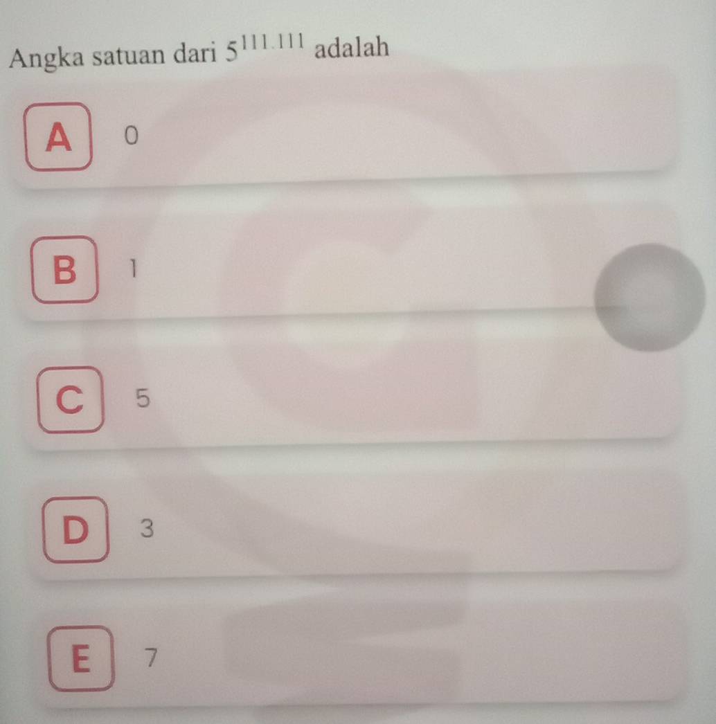 Angka satuan dari 5^(111111) adalah
A O
B 1
C ₹5
D 3
E 7