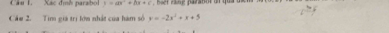 Xác định parabol y=ax^2+bx+c b t rn g parabor or qu d m 
Cầu 2. Tim giá trị lớn nhất của hàm số y=-2x^2+x+5