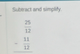 Subtract and simplify.
beginarrayr  25/12  - 11/12  hline endarray