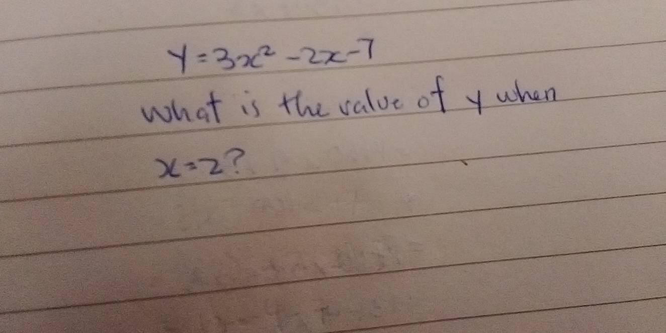 y=3x^2-2x-7
what is the value of y when
x=2 ?