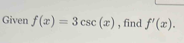 Given f(x)=3csc (x) , find f'(x).