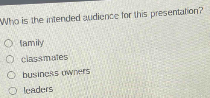 Who is the intended audience for this presentation?
family
classmates
business owners
leaders