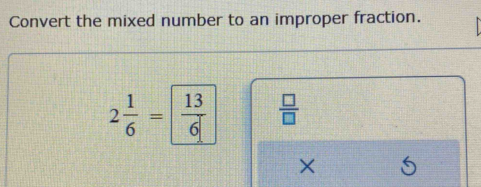 Convert the mixed number to an improper fraction.
2 1/6 =| 13/6|   □ /□  
×