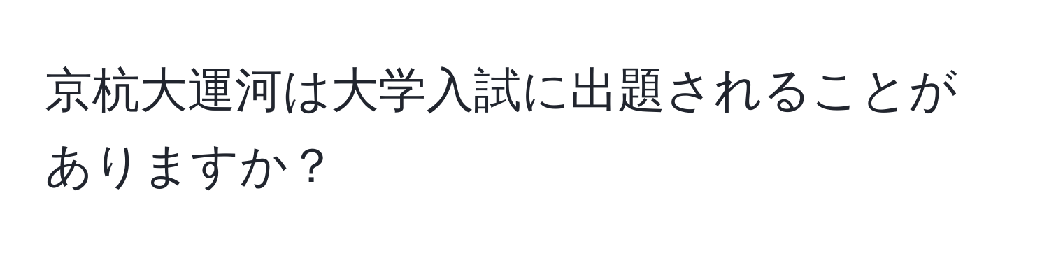 京杭大運河は大学入試に出題されることがありますか？