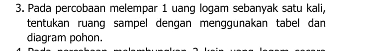 Pada percobaan melempar 1 uang logam sebanyak satu kali, 
tentukan ruang sampel dengan menggunakan tabel dan 
diagram pohon.