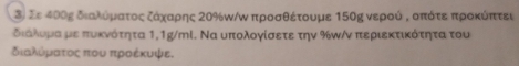 Σε 400ς διαλοόρατοςαοζοαόαχαρης 20%π/ω προασθέτουμε 150ς νερού σ οπότεαπροκύπτει
διολομα με πυκνότητα 1,1g/ml. Να υπολογίσετε την % π/ν περιεκτικότητα του 
διααλόρατοος που προοέκυψε.